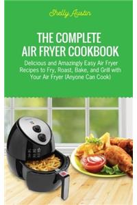 The Complete Air Fryer Cookbook: Delicious and Amazingly Easy Air Fryer Recipes to Fry, Roast, Bake, and Grill with Your Air Fryer (Anyone Can Cook)