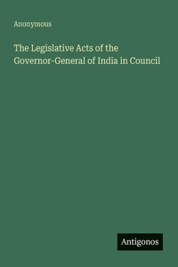 The Legislative Acts of the Governor-General of India in Council
