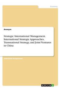 Strategic International Management. International Strategic Approaches, Transnational Strategy, and Joint Ventures in China