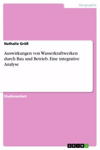 Auswirkungen von Wasserkraftwerken durch Bau und Betrieb. Eine integrative Analyse