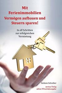Mit Ferienimmobilien Vermogen aufbauen und Steuern sparen!: In elf Schritten zur erfolgreichen Vermietung