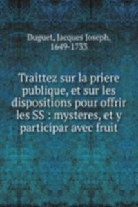 Traittez sur la priere publique, et sur les dispositions pour offrir les SS