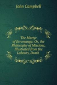 Martyr of Erromanga: Or, the Philosophy of Missions, Illustrated from the Labours, Death .