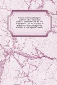 Primera reunion del Congreso cientifico latino americano celebrada en Buenos Aires del 10 al 20 de abril de 1898 por iniciativa de la Sociedad cientifica argentina Volume v. 4 1898 (Spanish Edition)