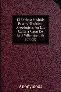 El Antiguo Madrid: Paseos Historico-Anecdoticos Por Las Calles Y Casas De Esta Villa (Spanish Edition)