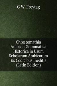 Chrestomathia Arabica: Grammatica Historica in Usum Scholarum Arabicarum Ex Codicibus Ineditis (Latin Edition)