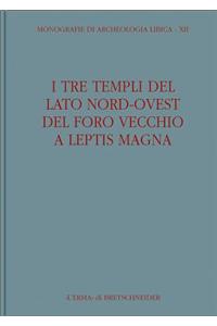 I Tre Templi del Lato Nord-Ovest del Foro Vecchio a Leptis Magna