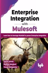 Enterprise Integration with Mulesoft: Learn how to leverage MuleSoft to power Enterprise Integration