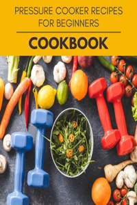Pressure Cooker Recipes For Beginners Cookbook