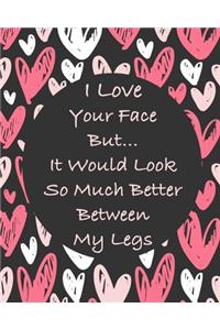 I Love Your Face But... It Would Looks So Much Better Between My Legs