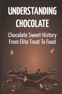 Understanding Chocolate: Chocolate Sweet History From Elite Treat To Food