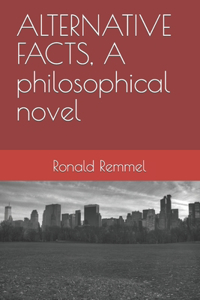 ALTERNATIVE FACTS, A philosophical novel