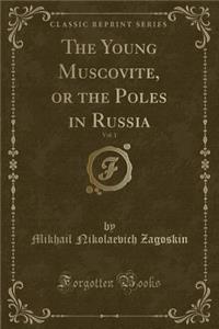 The Young Muscovite, or the Poles in Russia, Vol. 1 (Classic Reprint)
