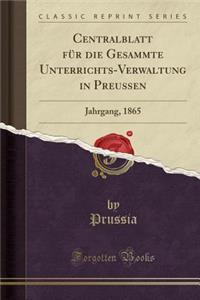 Centralblatt Fï¿½r Die Gesammte Unterrichts-Verwaltung in Preussen: Jahrgang, 1865 (Classic Reprint)