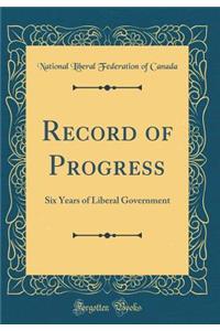 Record of Progress: Six Years of Liberal Government (Classic Reprint)