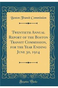 Twentieth Annual Report of the Boston Transit Commission, for the Year Ending June 30, 1914 (Classic Reprint)