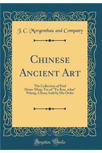 Chinese Ancient Art: The Collection of Paul Houo-Ming-Tse of Ta-Kou_tchai Peking, China; Sold by His Order (Classic Reprint)