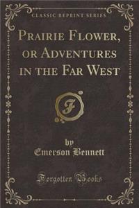 Prairie Flower, or Adventures in the Far West (Classic Reprint)