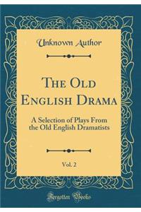 The Old English Drama, Vol. 2: A Selection of Plays From the Old English Dramatists (Classic Reprint)