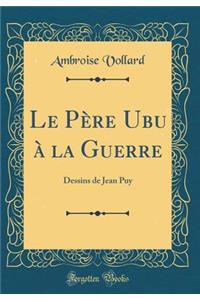 Le Père Ubu à la Guerre: Dessins de Jean Puy (Classic Reprint)