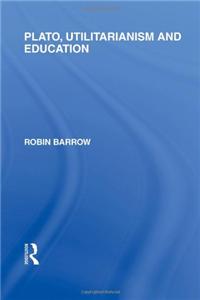 Plato, Utilitarianism and Education (International Library of the Philosophy of Education Volume 3)