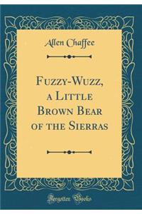 Fuzzy-Wuzz, a Little Brown Bear of the Sierras (Classic Reprint)