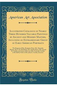 Illustrated Catalogue of Nearly Three Hundred Valuable Paintings by Ancient and Modern Masters, Including an Extraordinary Group of Early American Portraits: The Property of Mrs. Benjamin Thaw, Mr. Alexander Morten, Mr. P. H. McMahon, Mr. Charles B