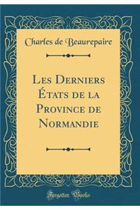 Les Derniers ï¿½tats de la Province de Normandie (Classic Reprint)