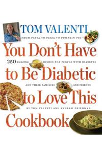 You Don't Have to Be Diabetic to Love This Cookbook: 250 Amazing Dishes for People with Diabetes and Their Families and Friends
