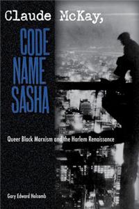 CLAUDE MCKAY, CODE NAME SASHA: Queer Black Marxism and the Harlem Renaissance