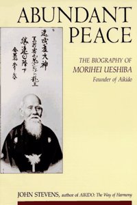 Abundant Peace: Biography of Morihei Veshiba, Founder of Aikido