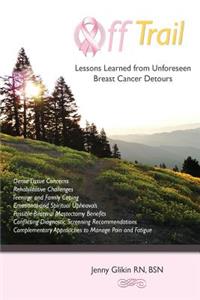 Off trail Lessons Learned from Unforeseen Breast Cancer Detours: *Dense Tissue Concerns *Rehabilitative Challenges *Teenage and Family Coping *Emotional and Spiritual Upheavals *Possible Double Mastectomy Benefits