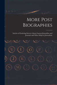 More Post Biographies; Articles of Enduring Interest About Famous Journalists and Journals and Other Subjects Journalistic
