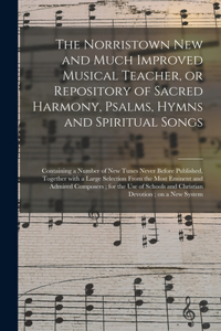 The Norristown New and Much Improved Musical Teacher, or Repository of Sacred Harmony, Psalms, Hymns and Spiritual Songs