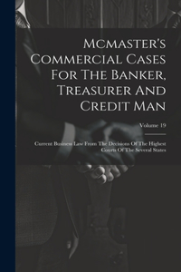 Mcmaster's Commercial Cases For The Banker, Treasurer And Credit Man