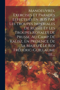 Manoeuvres, Exercises Et Parades Effectués En 1835 Par Les Troupes Impériales De Russie Et Les Troupes Royales De Prusse, Au Camp De Kalisz, En Présence De Sa Majesté Le Roi Frédéric-guillaume Iii....