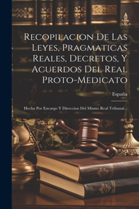 Recopilacion De Las Leyes, Pragmaticas Reales, Decretos, Y Acuerdos Del Real Proto-medicato