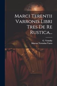 Marci Terentii Varronis Libri Tres De Re Rustica...