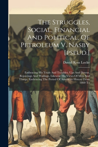 Struggles, Social, Financial And Political, Of Petroleum V. Nasby [pseud.]