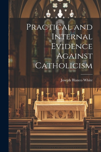 Practical and Internal Evidence Against Catholicism