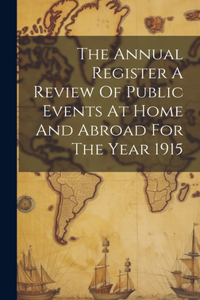 Annual Register A Review Of Public Events At Home And Abroad For The Year 1915