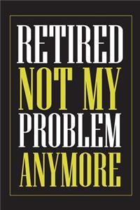 Retired Not My Problem Anymore