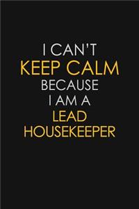 I Can't Keep Calm Because I Am A Lead Housekeeper