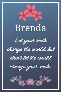 Brenda Let your smile change the world, but don't let the world change your smile.