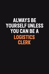 Always Be Yourself Unless You Can Be A Logistics Clerk