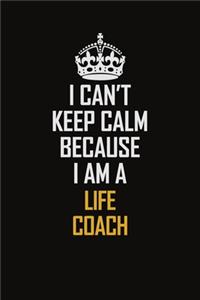 I Can't Keep Calm Because I Am A Life Coach