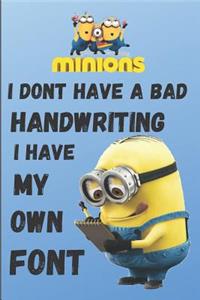 Minion I DONT HAVE A BAD HANDWRITING, I HAVE MY OWN FONT