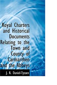 Royal Charters and Historical Documents Relating to the Town and County of Carmarthen and the Abbeys