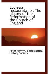 Ecclesia Restaurata; Or, the History of the Reformation of the Church of England