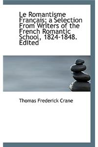 Le Romantisme Fran Ais; A Selection from Writers of the French Romantic School, 1824-1848. Edited